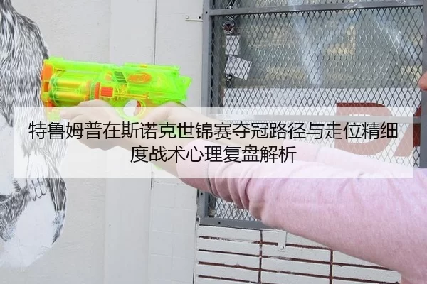 特鲁姆普在斯诺克世锦赛夺冠路径与走位精细度战术心理复盘解析